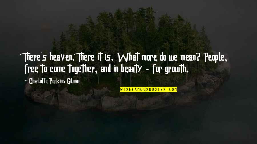 People In Heaven Quotes By Charlotte Perkins Gilman: There's heaven. There it is. What more do People In Heaven Quotes By Charlotte Perkins Gilman: There's heaven. There it is. What more do