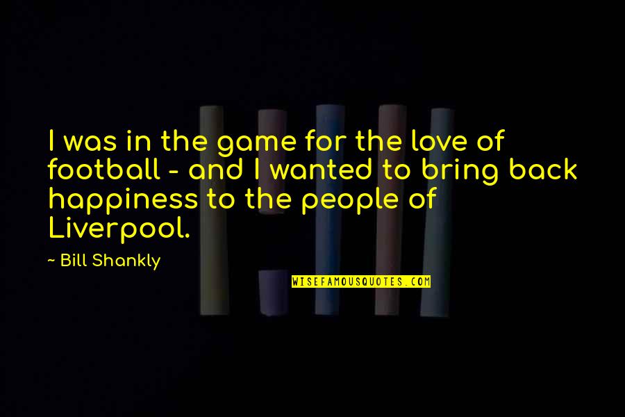 People In Love Quotes By Bill Shankly: I was in the game for the love People In Love Quotes By Bill Shankly: I was in the game for the love