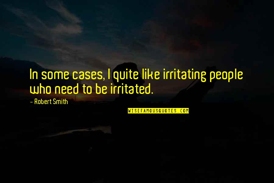 People In Need Quotes By Robert Smith: In some cases, I quite like irritating people