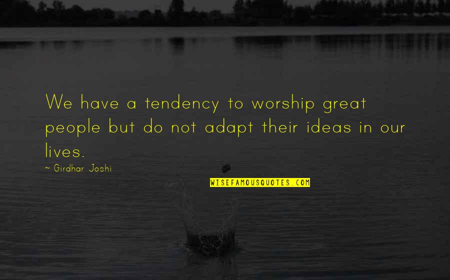 People In Our Lives Quotes By Girdhar Joshi: We have a tendency to worship great people