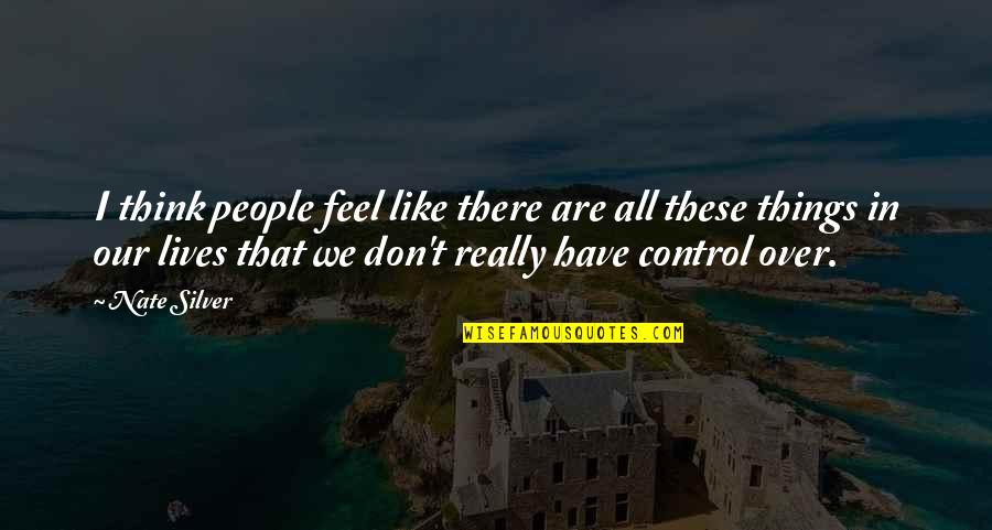 People In Our Lives Quotes By Nate Silver: I think people feel like there are all