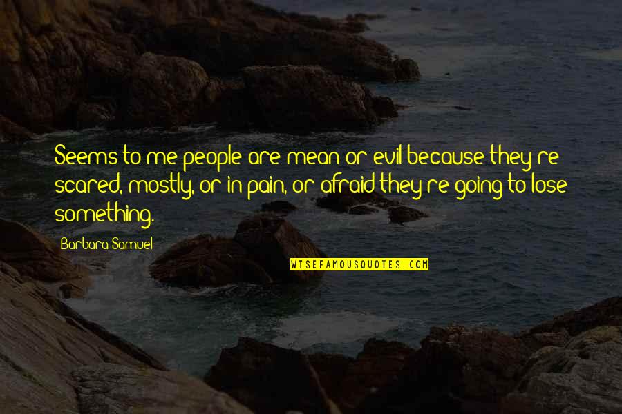 People In Pain Quotes By Barbara Samuel: Seems to me people are mean or evil