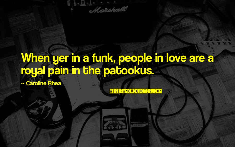 People In Pain Quotes By Caroline Rhea: When yer in a funk, people in love
