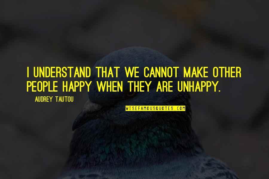 People In Unhappy Quotes By Audrey Tautou: I understand that we cannot make other people