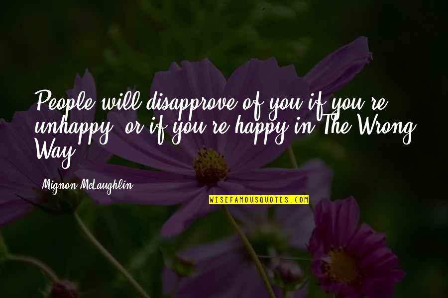 People In Unhappy Quotes By Mignon McLaughlin: People will disapprove of you if you're unhappy,