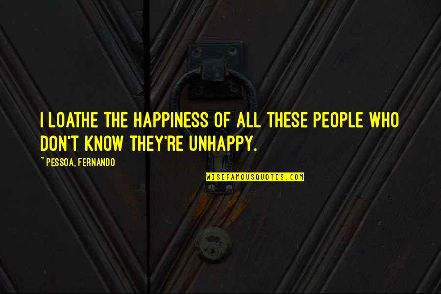 People In Unhappy Quotes By Pessoa, Fernando: I loathe the happiness of all these people
