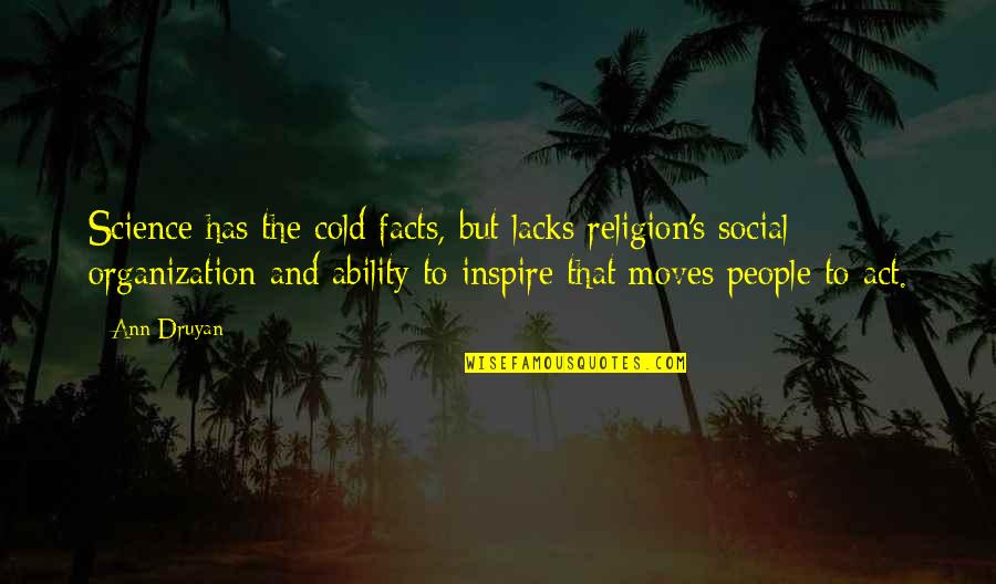 People Inspire People Quotes By Ann Druyan: Science has the cold facts, but lacks religion's