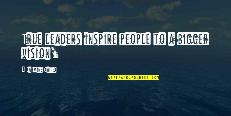 People Inspire People Quotes By Carmine Gallo: True leaders inspire people to a bigger vision,