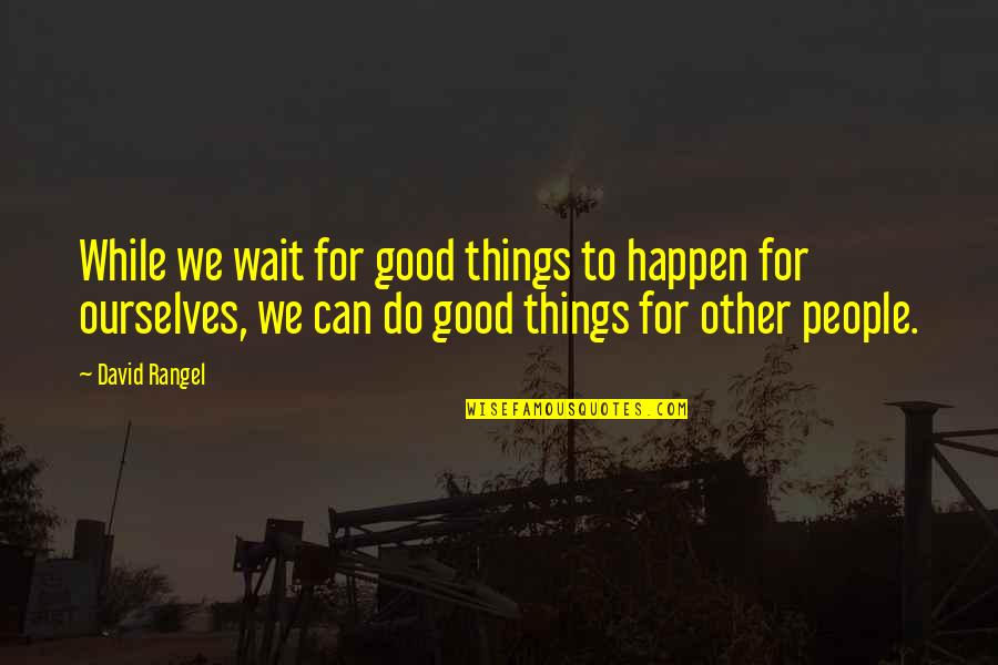 People Inspire People Quotes By David Rangel: While we wait for good things to happen