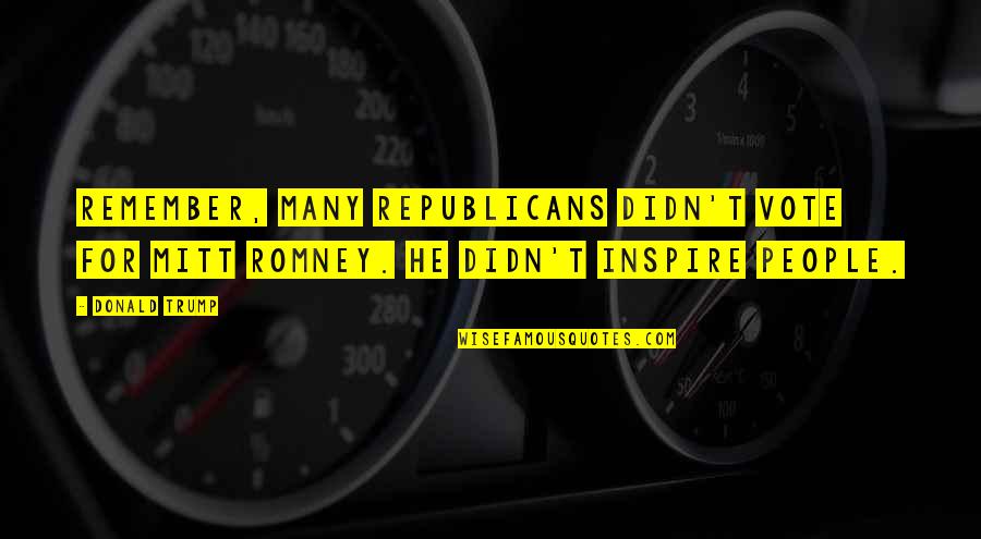 People Inspire People Quotes By Donald Trump: Remember, many Republicans didn't vote for Mitt Romney.