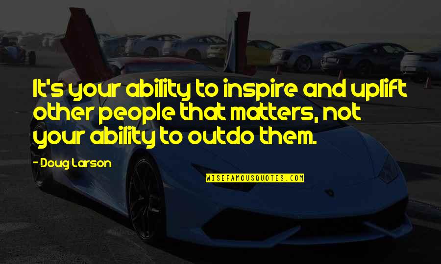 People Inspire People Quotes By Doug Larson: It's your ability to inspire and uplift other