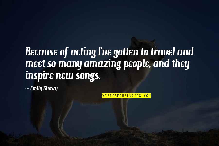 People Inspire People Quotes By Emily Kinney: Because of acting I've gotten to travel and