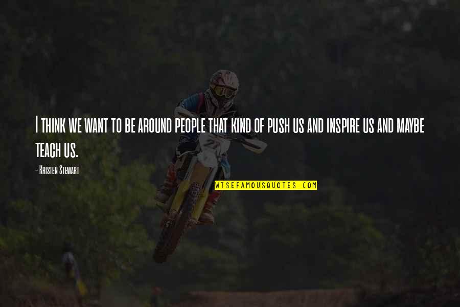 People Inspire People Quotes By Kristen Stewart: I think we want to be around people