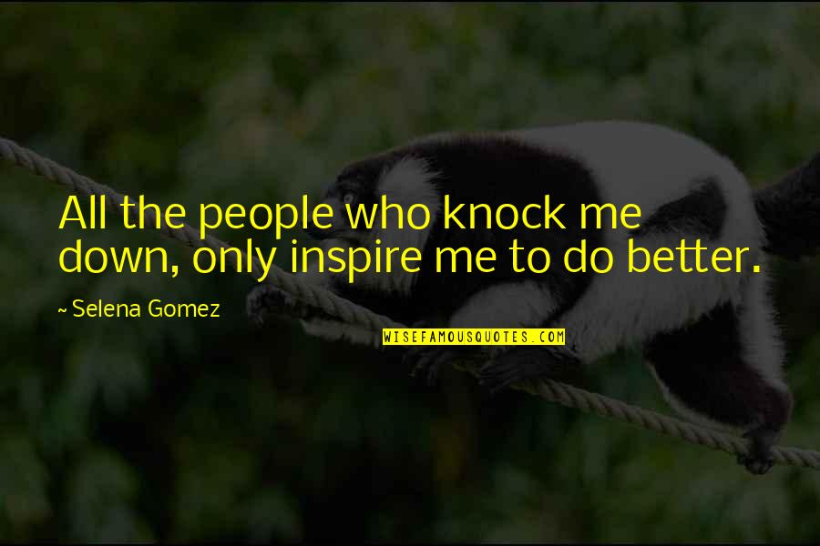 People Inspire People Quotes By Selena Gomez: All the people who knock me down, only