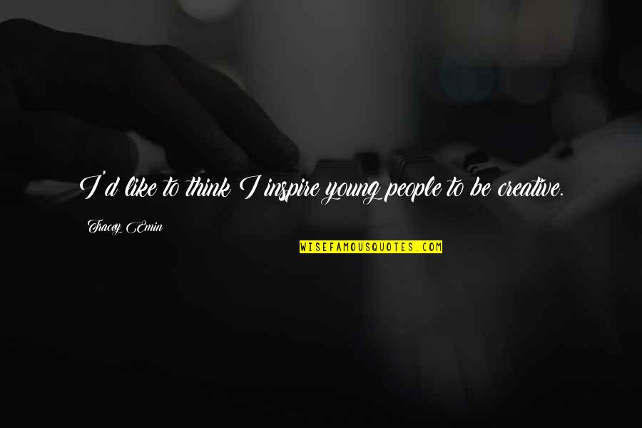 People Inspire People Quotes By Tracey Emin: I'd like to think I inspire young people People Inspire People Quotes By Tracey Emin: I'd like to think I inspire young people