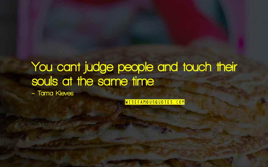 People Judging You Quotes By Tama Kieves: You can't judge people and touch their souls