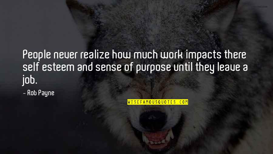 People Leave Jobs Quotes By Rob Payne: People never realize how much work impacts there People Leave Jobs Quotes By Rob Payne: People never realize how much work impacts there
