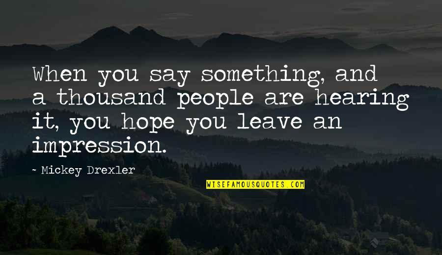 People Leave Quotes By Mickey Drexler: When you say something, and a thousand people People Leave Quotes By Mickey Drexler: When you say something, and a thousand people