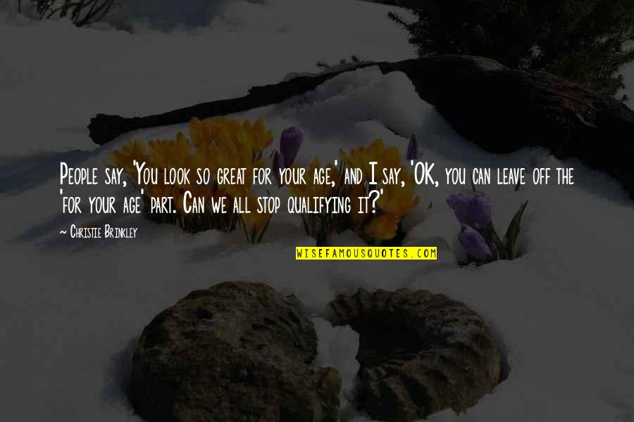 People Leave You Quotes By Christie Brinkley: People say, 'You look so great for your People Leave You Quotes By Christie Brinkley: People say, 'You look so great for your