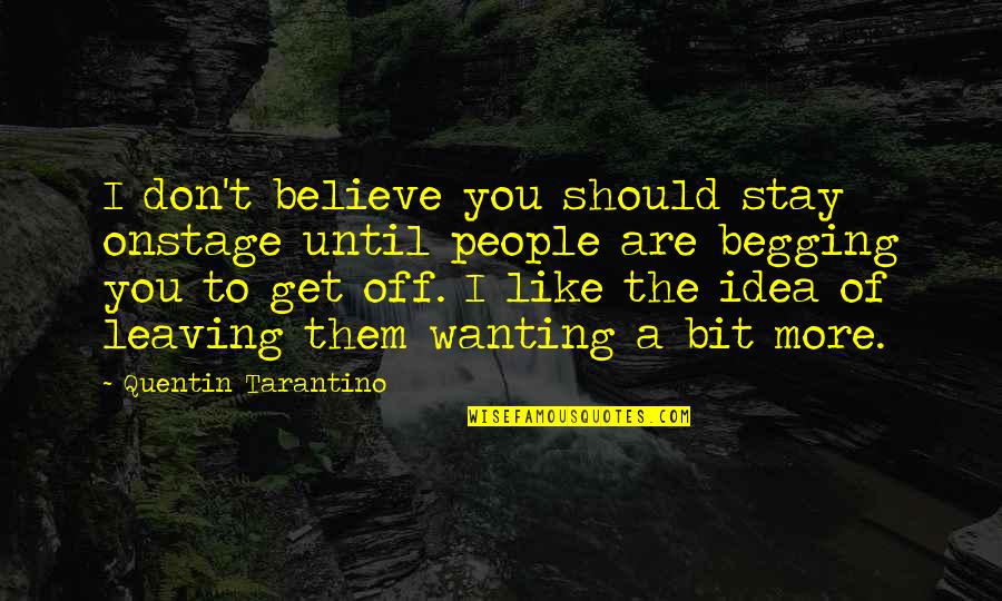 People Leaving People Quotes By Quentin Tarantino: I don't believe you should stay onstage until