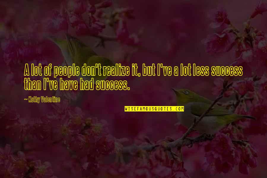 People Less Quotes By Kathy Valentine: A lot of people don't realize it, but