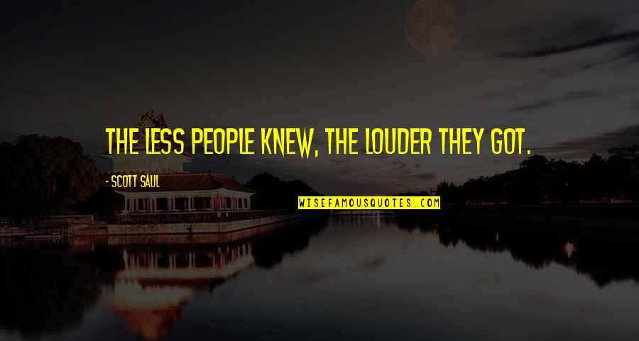 People Less Quotes By Scott Saul: the less people knew, the louder they got.