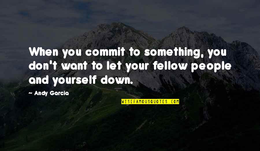 People Let Down Quotes By Andy Garcia: When you commit to something, you don't want