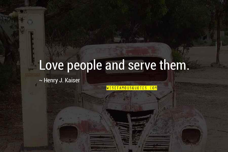 People Love Quotes By Henry J. Kaiser: Love people and serve them.