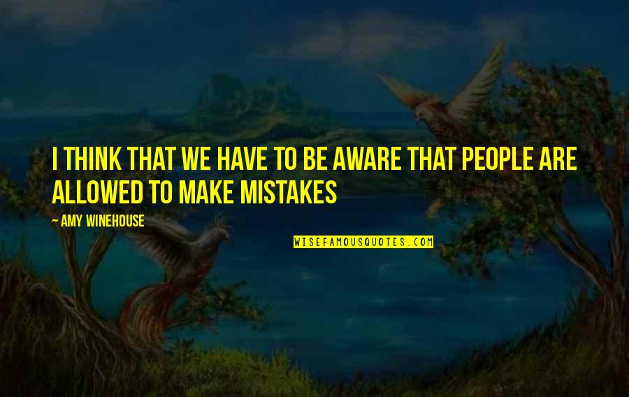 People Make Mistakes Quotes By Amy Winehouse: I think that we have to be aware