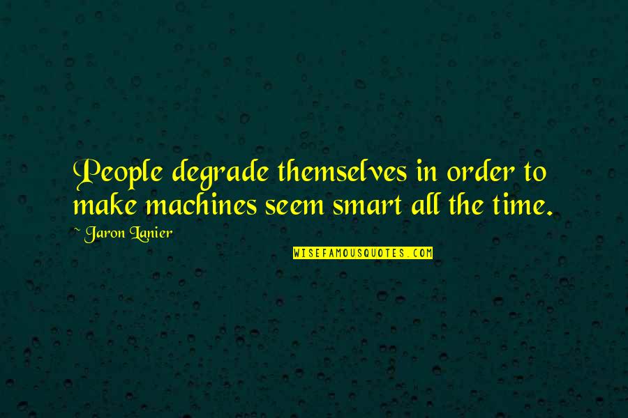 People Make Time Quotes By Jaron Lanier: People degrade themselves in order to make machines
