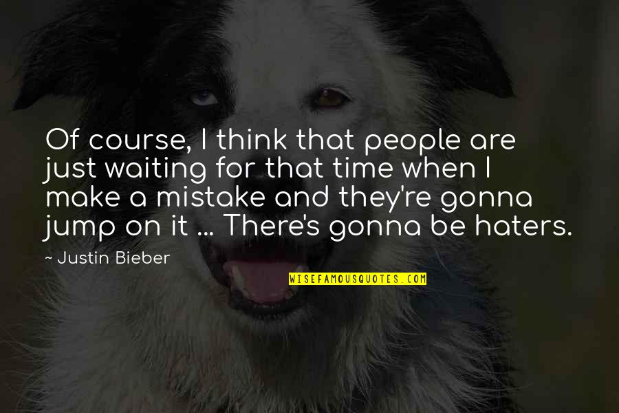 People Make Time Quotes By Justin Bieber: Of course, I think that people are just
