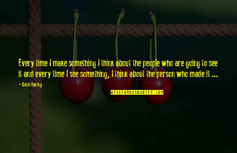 People Make Time Quotes By Keith Haring: Every time I make something I think about People Make Time Quotes By Keith Haring: Every time I make something I think about