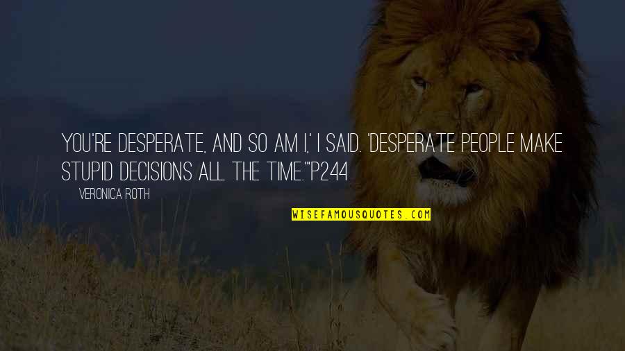 People Make Time Quotes By Veronica Roth: You're desperate, and so am I,' I said.