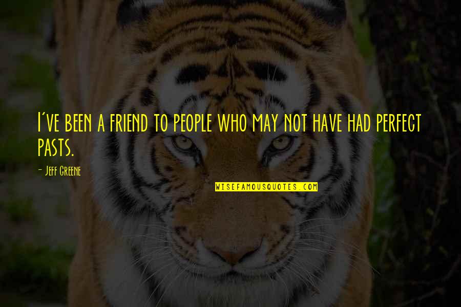 People May Not Be Perfect Quotes By Jeff Greene: I've been a friend to people who may