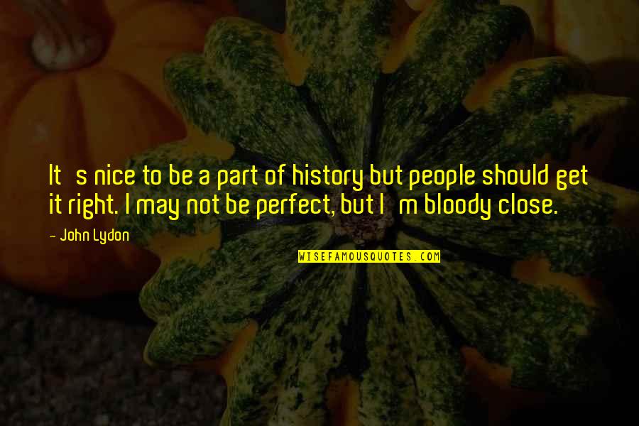 People May Not Be Perfect Quotes By John Lydon: It's nice to be a part of history People May Not Be Perfect Quotes By John Lydon: It's nice to be a part of history