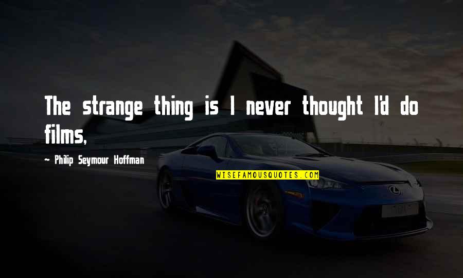 People Need To Mind Their Own Business Quotes By Philip Seymour Hoffman: The strange thing is I never thought I'd People Need To Mind Their Own Business Quotes By Philip Seymour Hoffman: The strange thing is I never thought I'd