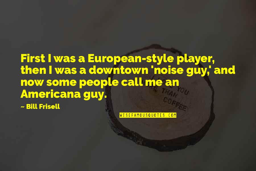 People Noise Quotes By Bill Frisell: First I was a European-style player, then I People Noise Quotes By Bill Frisell: First I was a European-style player, then I