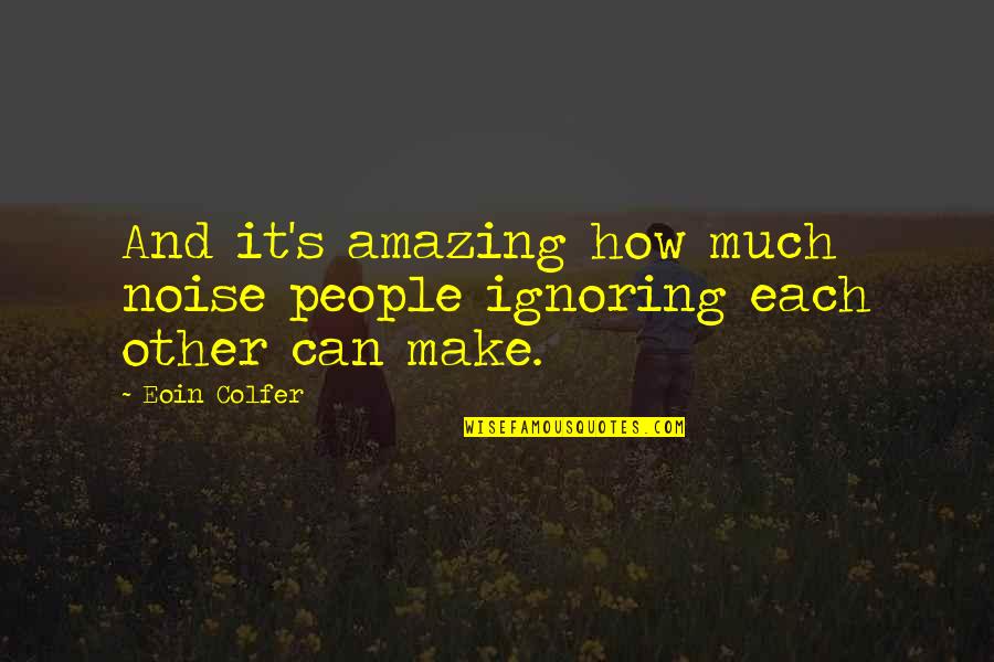 People Noise Quotes By Eoin Colfer: And it's amazing how much noise people ignoring