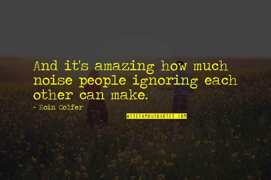 People Noise Quotes By Eoin Colfer: And it's amazing how much noise people ignoring
