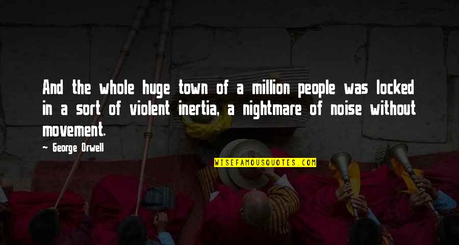 People Noise Quotes By George Orwell: And the whole huge town of a million People Noise Quotes By George Orwell: And the whole huge town of a million