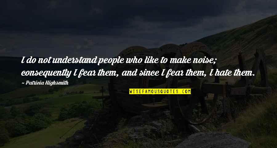 People Noise Quotes By Patricia Highsmith: I do not understand people who like to