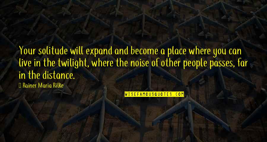 People Noise Quotes By Rainer Maria Rilke: Your solitude will expand and become a place People Noise Quotes By Rainer Maria Rilke: Your solitude will expand and become a place