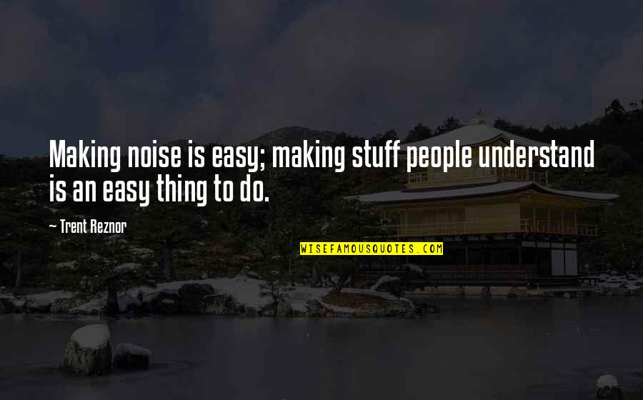 People Noise Quotes By Trent Reznor: Making noise is easy; making stuff people understand