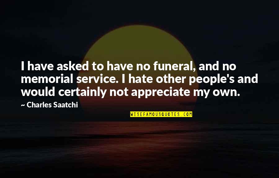 People Not Appreciate Quotes By Charles Saatchi: I have asked to have no funeral, and People Not Appreciate Quotes By Charles Saatchi: I have asked to have no funeral, and