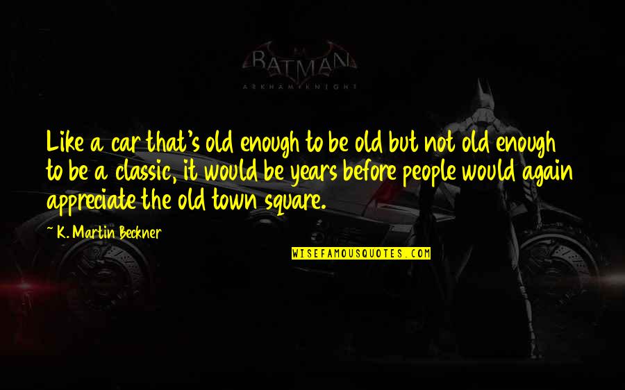 People Not Appreciate Quotes By K. Martin Beckner: Like a car that's old enough to be People Not Appreciate Quotes By K. Martin Beckner: Like a car that's old enough to be