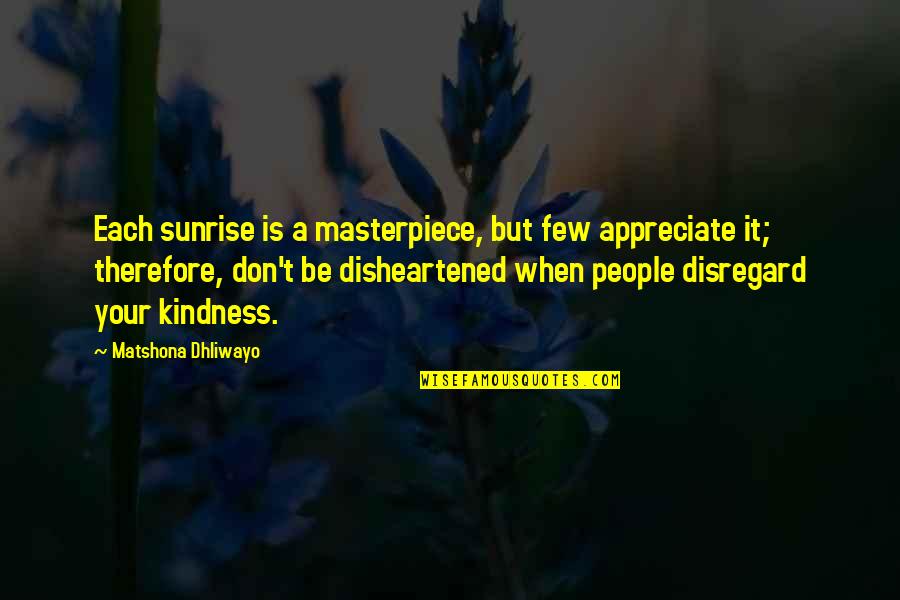 People Not Appreciate Quotes By Matshona Dhliwayo: Each sunrise is a masterpiece, but few appreciate People Not Appreciate Quotes By Matshona Dhliwayo: Each sunrise is a masterpiece, but few appreciate
