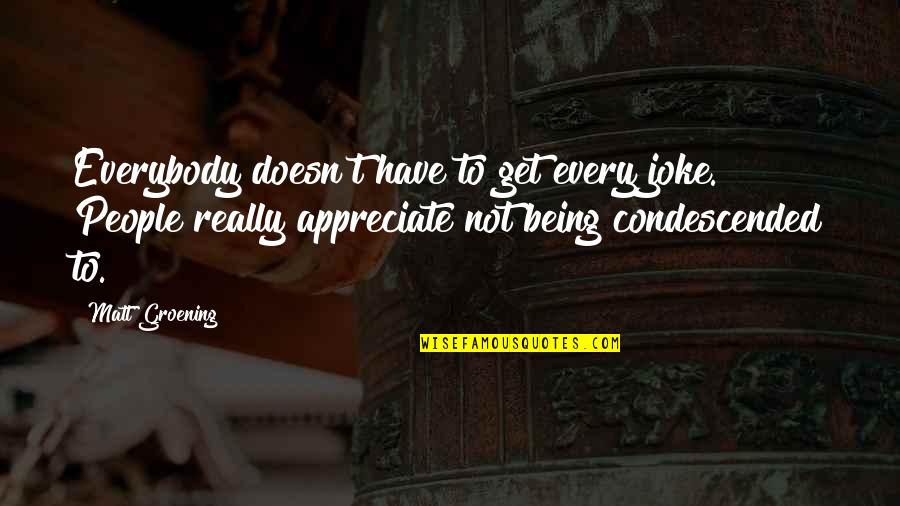 People Not Appreciate Quotes By Matt Groening: Everybody doesn't have to get every joke. People People Not Appreciate Quotes By Matt Groening: Everybody doesn't have to get every joke. People
