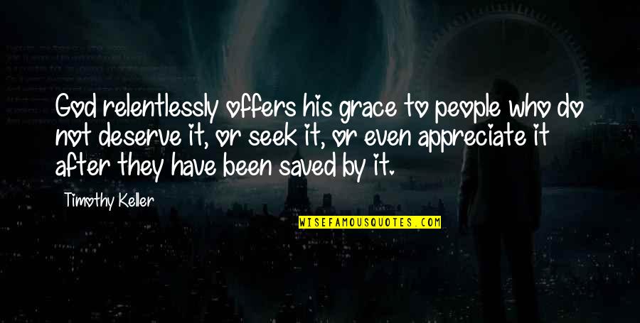 People Not Appreciate Quotes By Timothy Keller: God relentlessly offers his grace to people who People Not Appreciate Quotes By Timothy Keller: God relentlessly offers his grace to people who