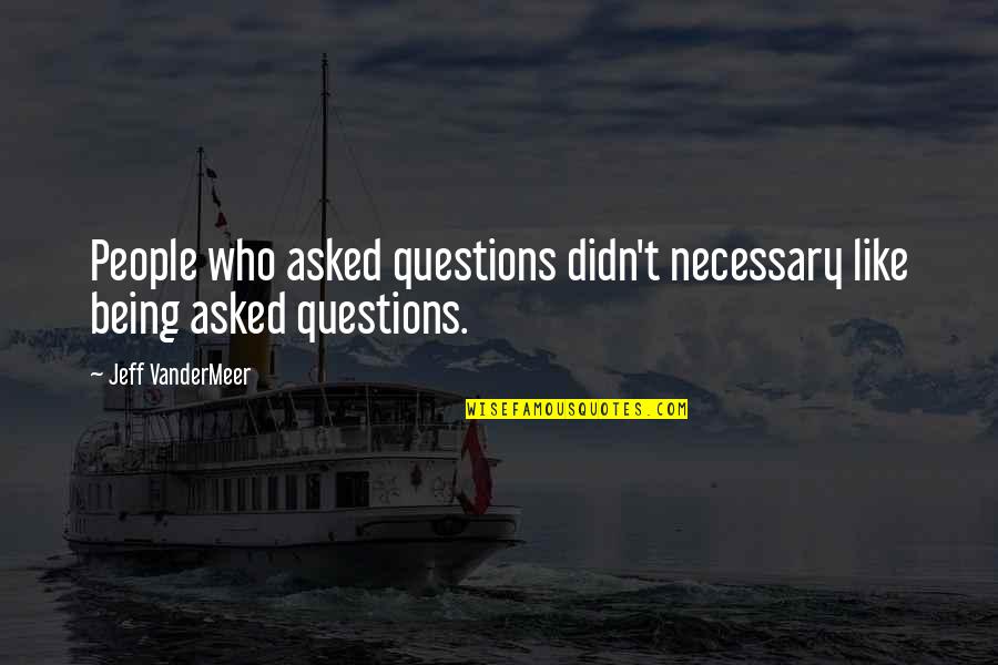 People Not Being There For You Quotes By Jeff VanderMeer: People who asked questions didn't necessary like being