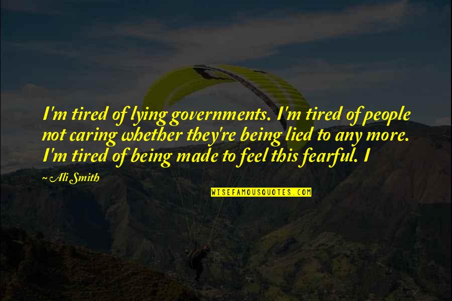 People Not Caring Quotes By Ali Smith: I'm tired of lying governments. I'm tired of People Not Caring Quotes By Ali Smith: I'm tired of lying governments. I'm tired of
